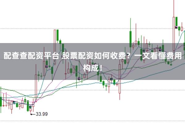 配查查配资平台 股票配资如何收费？一文看懂费用构成！